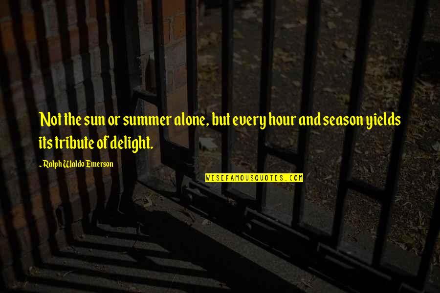 The Season Of Summer Quotes By Ralph Waldo Emerson: Not the sun or summer alone, but every The Season Of Summer Quotes By Ralph Waldo Emerson: Not the sun or summer alone, but every
