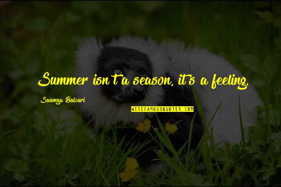 The Season Of Summer Quotes By Saumya Balsari: Summer isn't a season, it's a feeling. The Season Of Summer Quotes By Saumya Balsari: Summer isn't a season, it's a feeling.