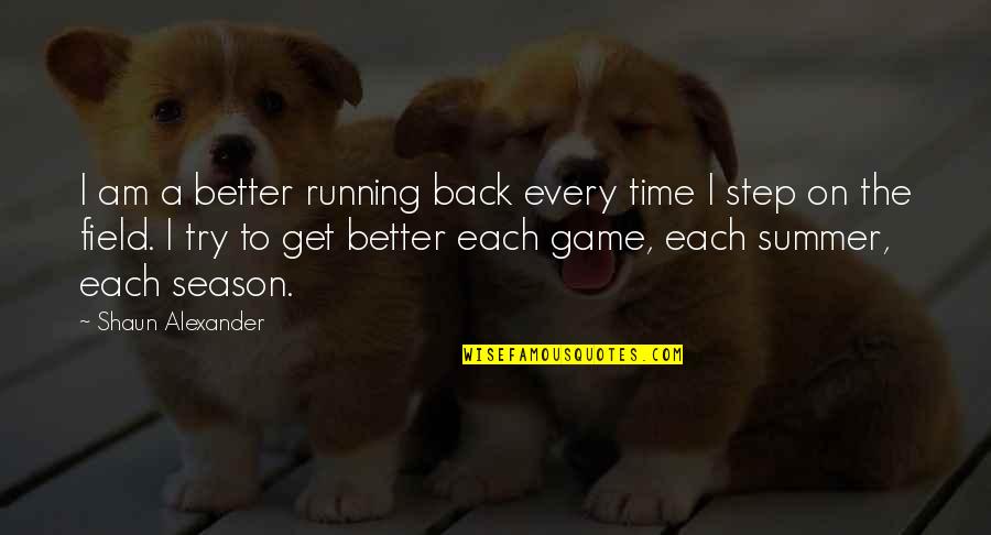 The Season Of Summer Quotes By Shaun Alexander: I am a better running back every time The Season Of Summer Quotes By Shaun Alexander: I am a better running back every time