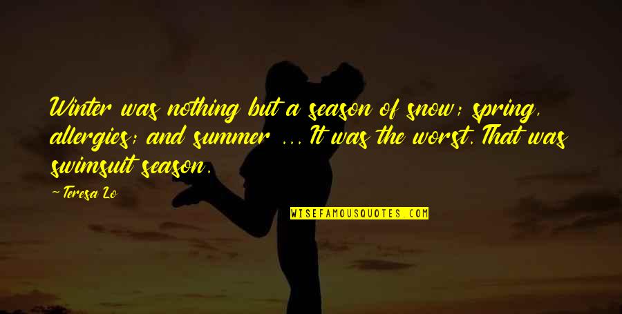 The Season Of Summer Quotes By Teresa Lo: Winter was nothing but a season of snow; The Season Of Summer Quotes By Teresa Lo: Winter was nothing but a season of snow;