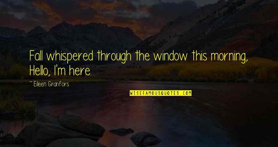 The Seasons Quotes By Eileen Granfors: Fall whispered through the window this morning, Hello,
