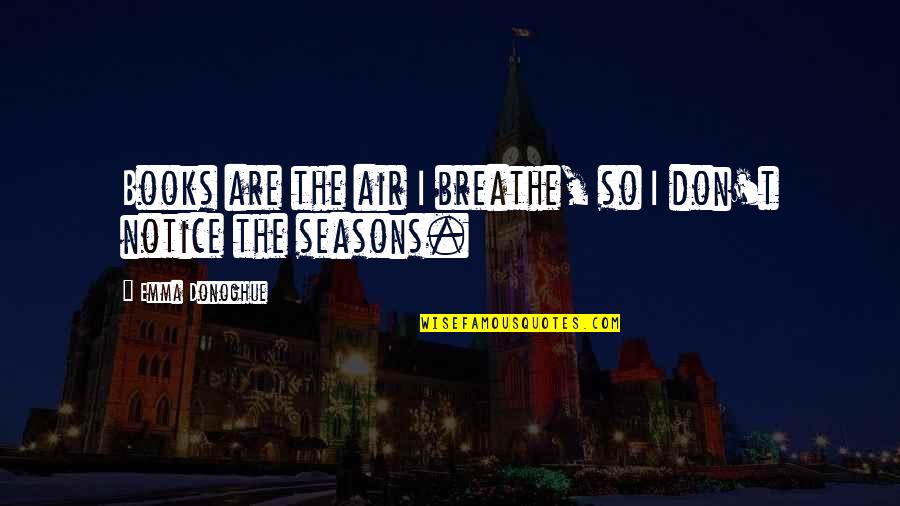 The Seasons Quotes By Emma Donoghue: Books are the air I breathe, so I