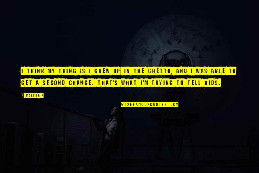 The Second Chance Quotes By Master P: I think my thing is I grew up The Second Chance Quotes By Master P: I think my thing is I grew up