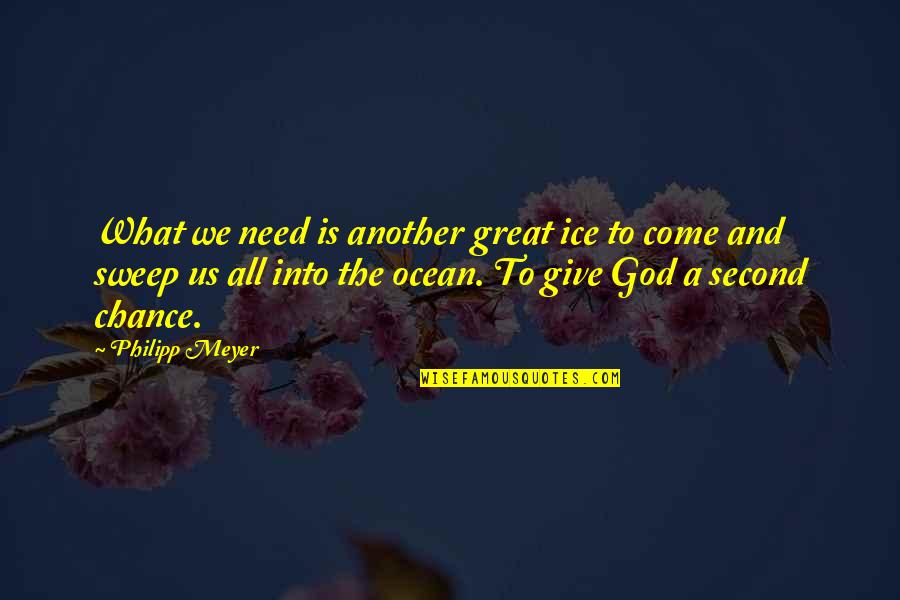 The Second Chance Quotes By Philipp Meyer: What we need is another great ice to The Second Chance Quotes By Philipp Meyer: What we need is another great ice to