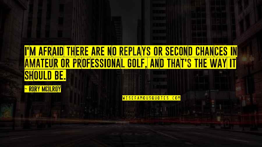 The Second Chance Quotes By Rory McIlroy: I'm afraid there are no replays or second The Second Chance Quotes By Rory McIlroy: I'm afraid there are no replays or second