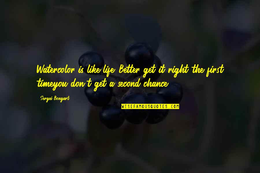 The Second Chance Quotes By Sergei Bongart: Watercolor is like life. Better get it right The Second Chance Quotes By Sergei Bongart: Watercolor is like life. Better get it right