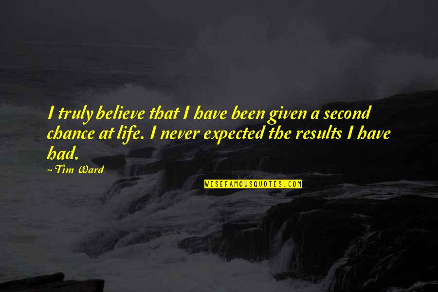 The Second Chance Quotes By Tim Ward: I truly believe that I have been given The Second Chance Quotes By Tim Ward: I truly believe that I have been given