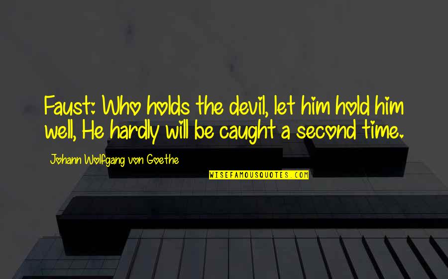 The Second Time Quotes By Johann Wolfgang Von Goethe: Faust: Who holds the devil, let him hold