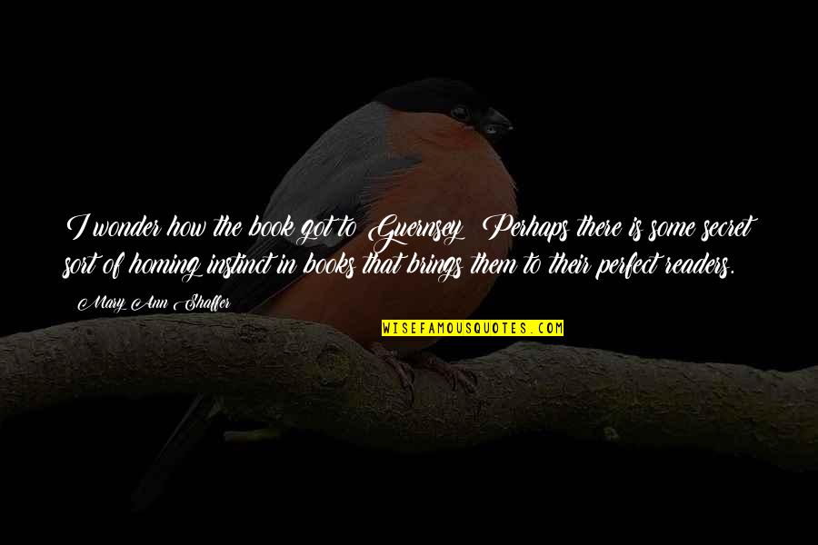 The Secret Book Best Quotes By Mary Ann Shaffer: I wonder how the book got to Guernsey? The Secret Book Best Quotes By Mary Ann Shaffer: I wonder how the book got to Guernsey?