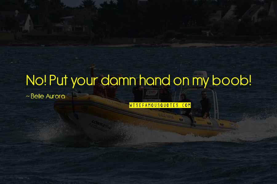 The Secret Book Quotes By Belle Aurora: No! Put your damn hand on my boob! The Secret Book Quotes By Belle Aurora: No! Put your damn hand on my boob!