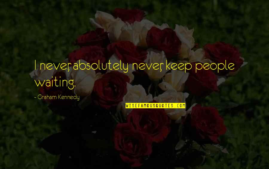 The Secret Famous Quotes By Graham Kennedy: I never, absolutely never, keep people waiting. The Secret Famous Quotes By Graham Kennedy: I never, absolutely never, keep people waiting.