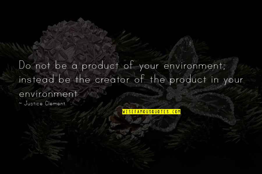 The Secret Famous Quotes By Justice Clement: Do not be a product of your environment;