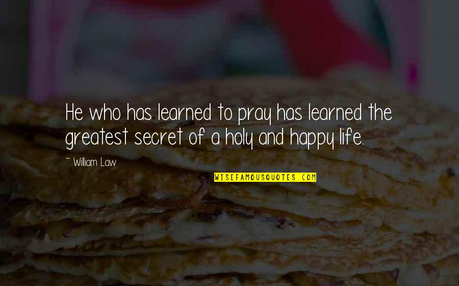 The Secret Of A Happy Life Quotes By William Law: He who has learned to pray has learned