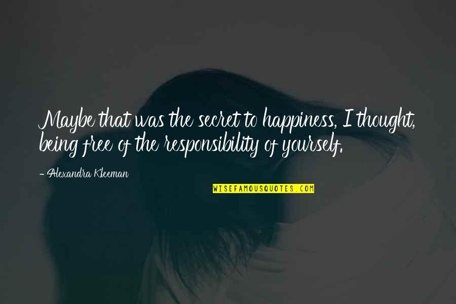 The Secret Of Happiness Quotes By Alexandra Kleeman: Maybe that was the secret to happiness, I The Secret Of Happiness Quotes By Alexandra Kleeman: Maybe that was the secret to happiness, I