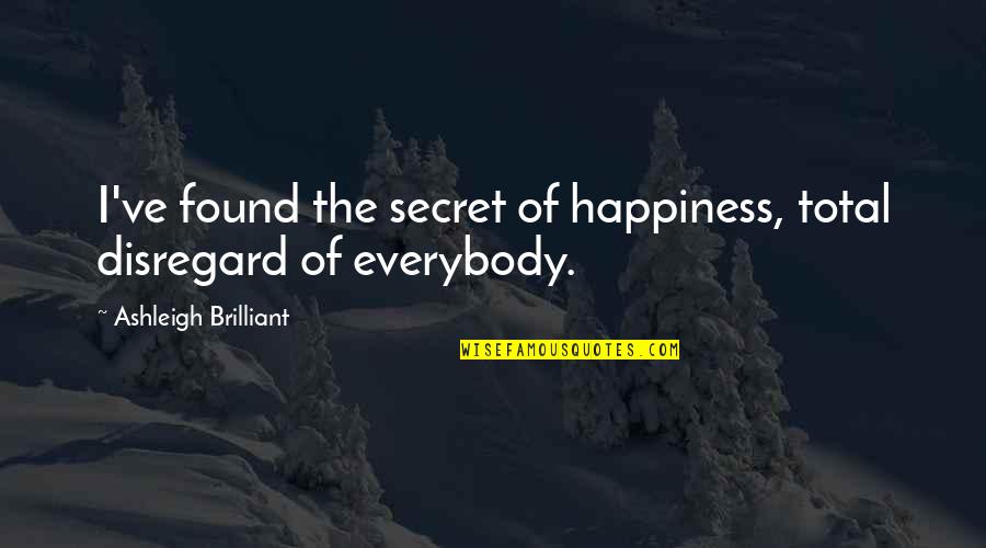 The Secret Of Happiness Quotes By Ashleigh Brilliant: I've found the secret of happiness, total disregard The Secret Of Happiness Quotes By Ashleigh Brilliant: I've found the secret of happiness, total disregard