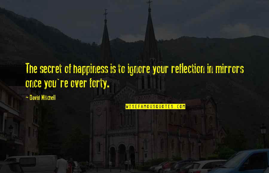 The Secret Of Happiness Quotes By David Mitchell: The secret of happiness is to ignore your The Secret Of Happiness Quotes By David Mitchell: The secret of happiness is to ignore your