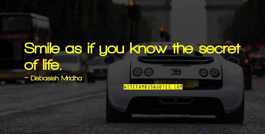 The Secret Of Happiness Quotes By Debasish Mridha: Smile as if you know the secret of The Secret Of Happiness Quotes By Debasish Mridha: Smile as if you know the secret of