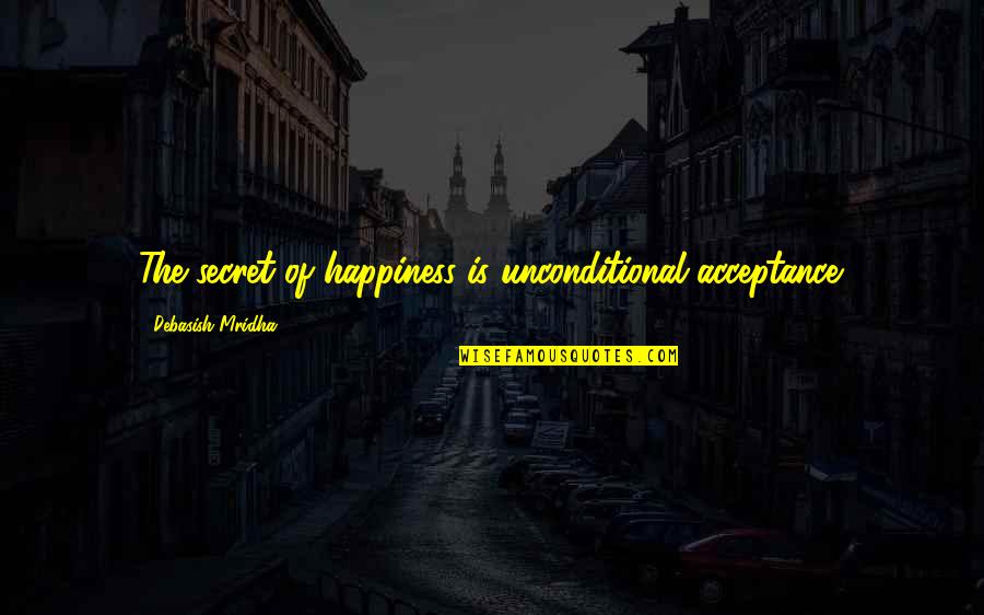 The Secret Of Happiness Quotes By Debasish Mridha: The secret of happiness is unconditional acceptance. The Secret Of Happiness Quotes By Debasish Mridha: The secret of happiness is unconditional acceptance.