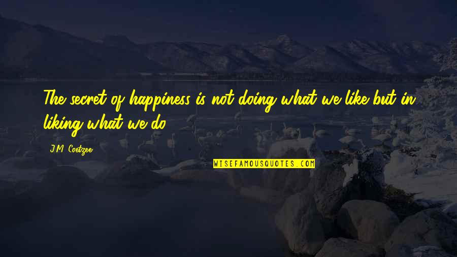 The Secret Of Happiness Quotes By J.M. Coetzee: The secret of happiness is not doing what