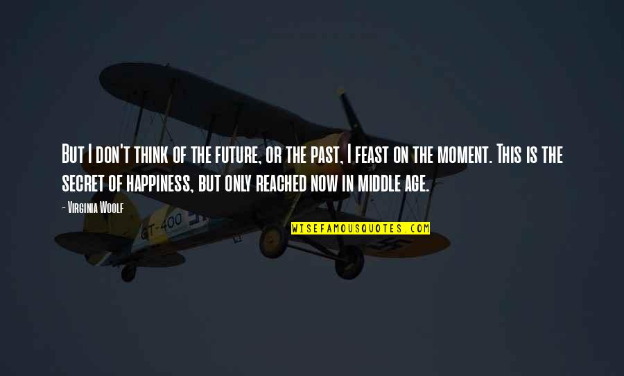 The Secret Of Happiness Quotes By Virginia Woolf: But I don't think of the future, or The Secret Of Happiness Quotes By Virginia Woolf: But I don't think of the future, or
