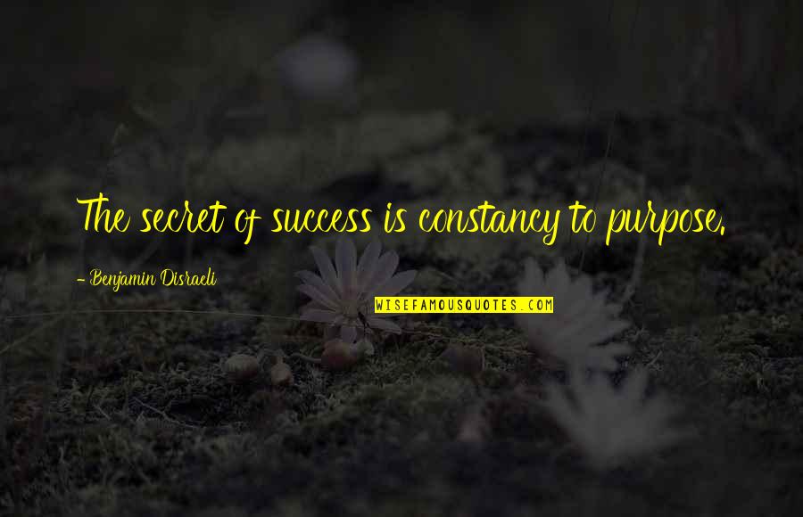 The Secret Of Success Quotes By Benjamin Disraeli: The secret of success is constancy to purpose. The Secret Of Success Quotes By Benjamin Disraeli: The secret of success is constancy to purpose.