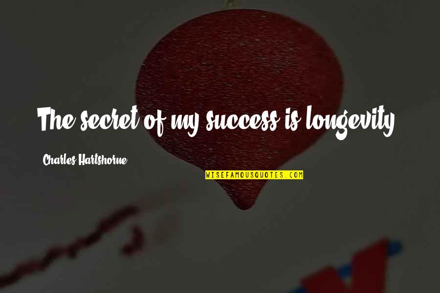 The Secret Of Success Quotes By Charles Hartshorne: The secret of my success is longevity. The Secret Of Success Quotes By Charles Hartshorne: The secret of my success is longevity.