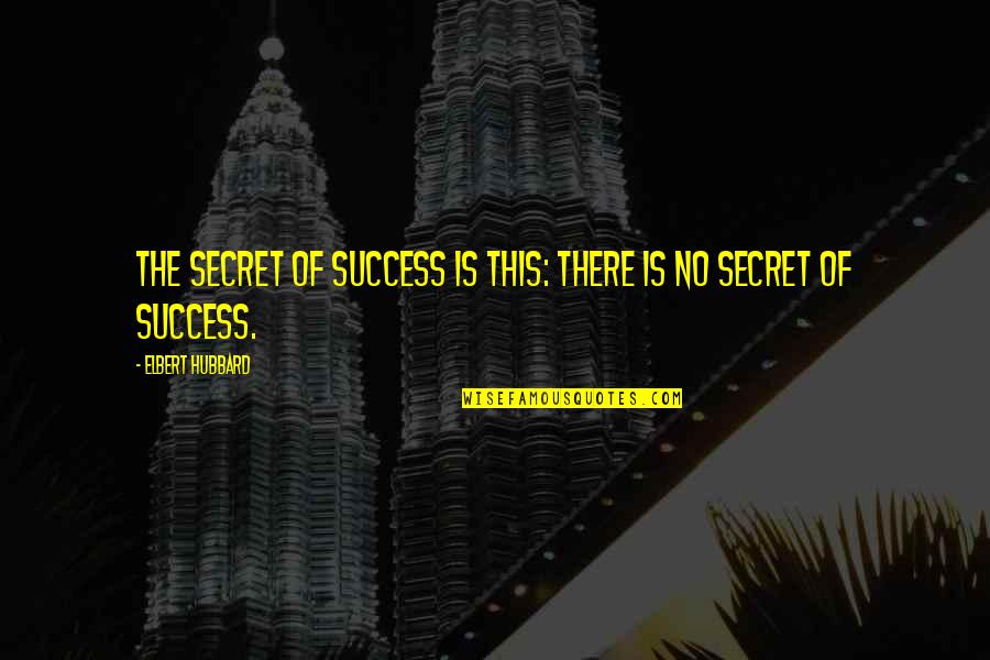 The Secret Of Success Quotes By Elbert Hubbard: The secret of success is this: there is The Secret Of Success Quotes By Elbert Hubbard: The secret of success is this: there is