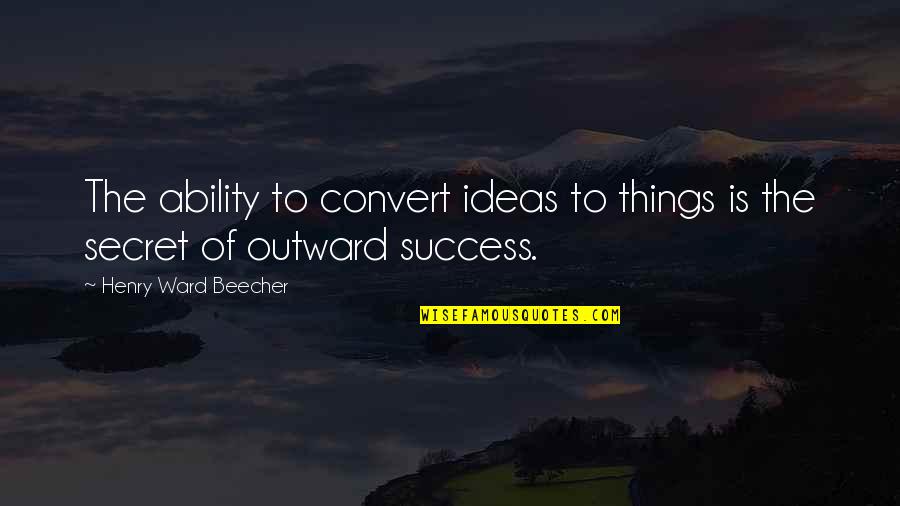 The Secret Of Success Quotes By Henry Ward Beecher: The ability to convert ideas to things is The Secret Of Success Quotes By Henry Ward Beecher: The ability to convert ideas to things is