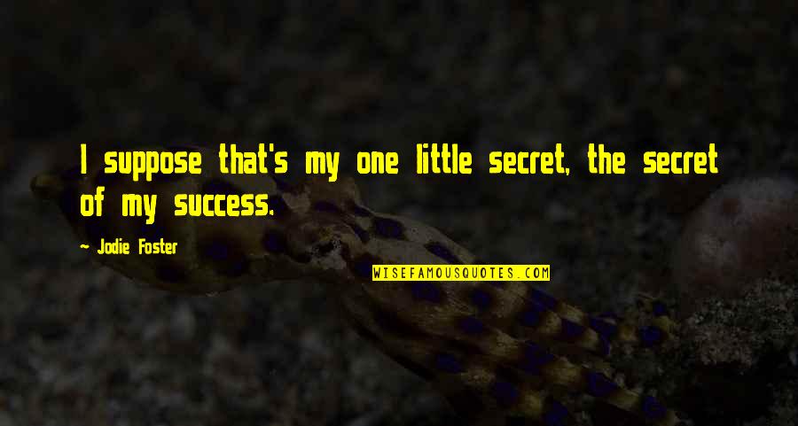 The Secret Of Success Quotes By Jodie Foster: I suppose that's my one little secret, the