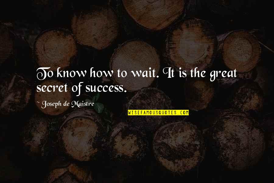 The Secret Of Success Quotes By Joseph De Maistre: To know how to wait. It is the The Secret Of Success Quotes By Joseph De Maistre: To know how to wait. It is the