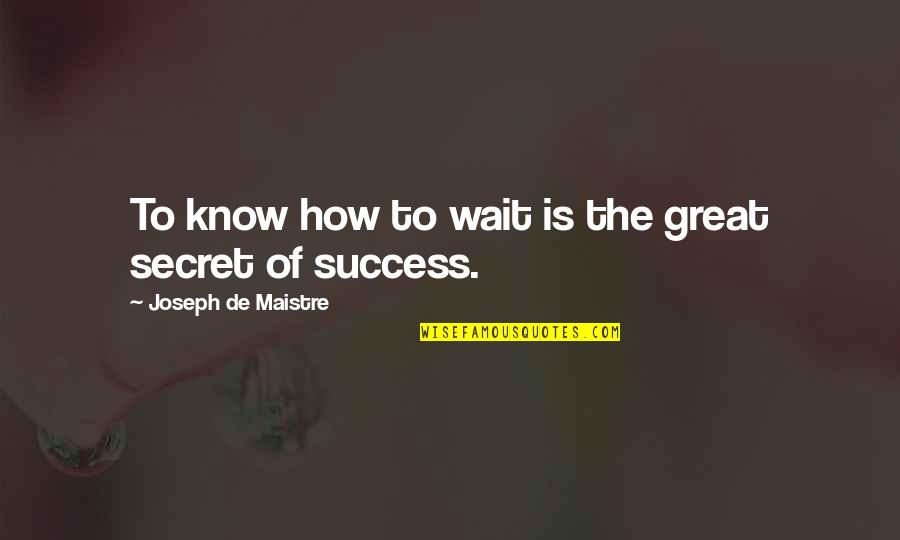 The Secret Of Success Quotes By Joseph De Maistre: To know how to wait is the great The Secret Of Success Quotes By Joseph De Maistre: To know how to wait is the great