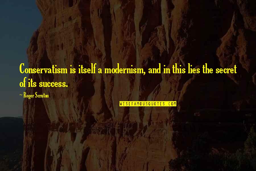 The Secret Of Success Quotes By Roger Scruton: Conservatism is itself a modernism, and in this