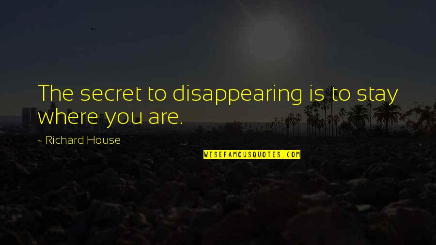 The Secret Quotes By Richard House: The secret to disappearing is to stay where