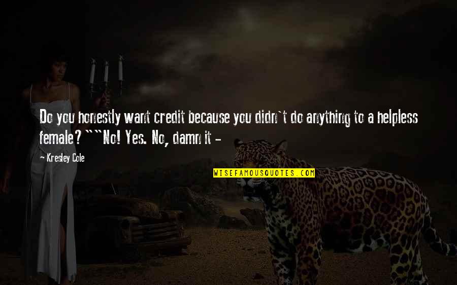The Secret River Significant Quotes By Kresley Cole: Do you honestly want credit because you didn't