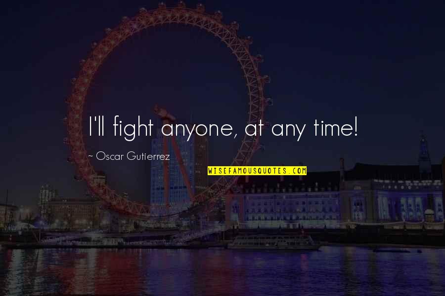 The Secret River Significant Quotes By Oscar Gutierrez: I'll fight anyone, at any time!