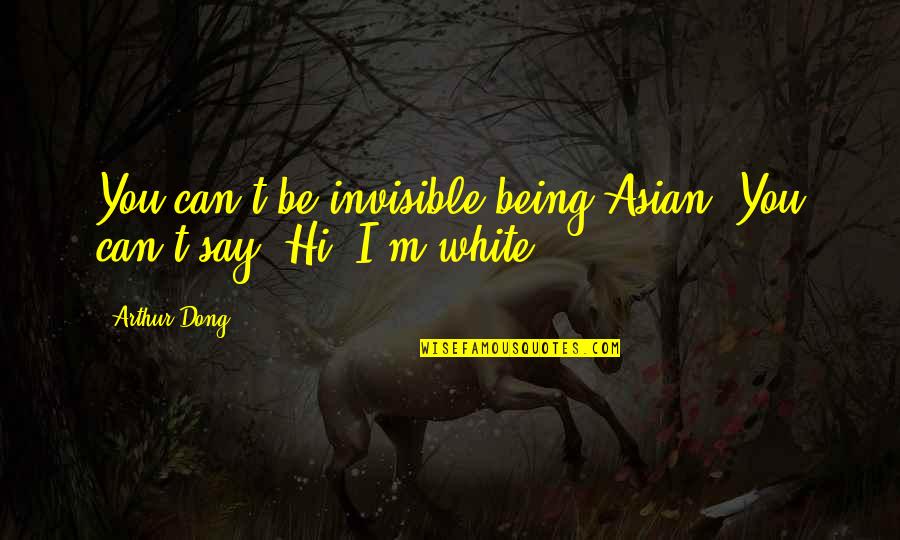 The Secret Scripture Quotes By Arthur Dong: You can't be invisible being Asian. You can't