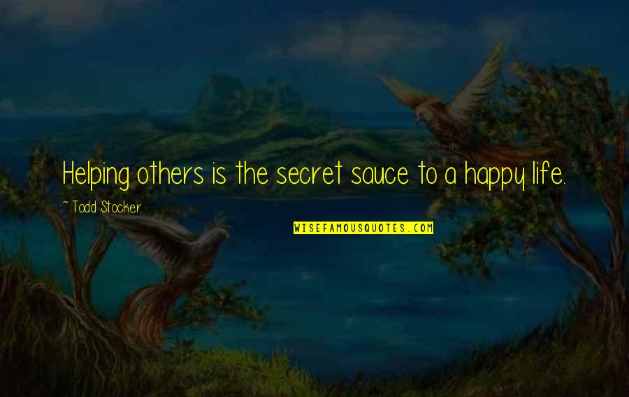 The Secret To Happiness Is Helping Others Quotes By Todd Stocker: Helping others is the secret sauce to a
