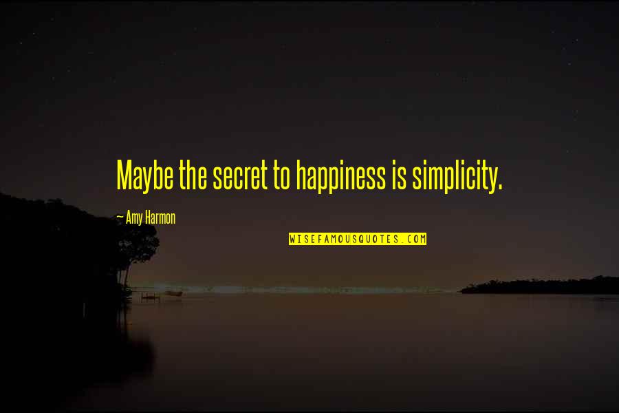 The Secret To Happiness Quotes By Amy Harmon: Maybe the secret to happiness is simplicity.
