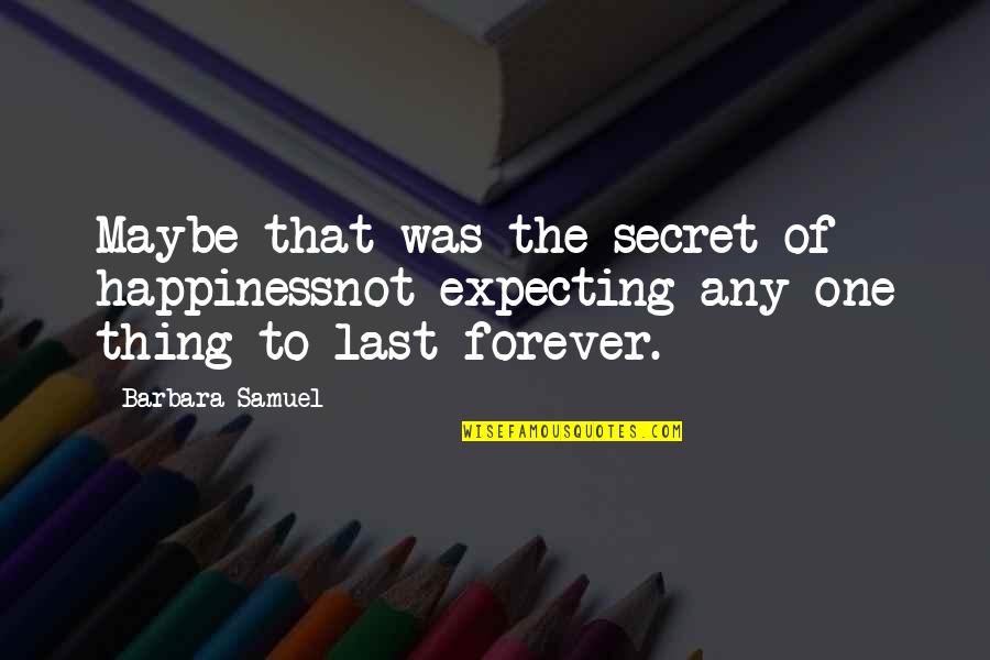 The Secret To Happiness Quotes By Barbara Samuel: Maybe that was the secret of happinessnot expecting