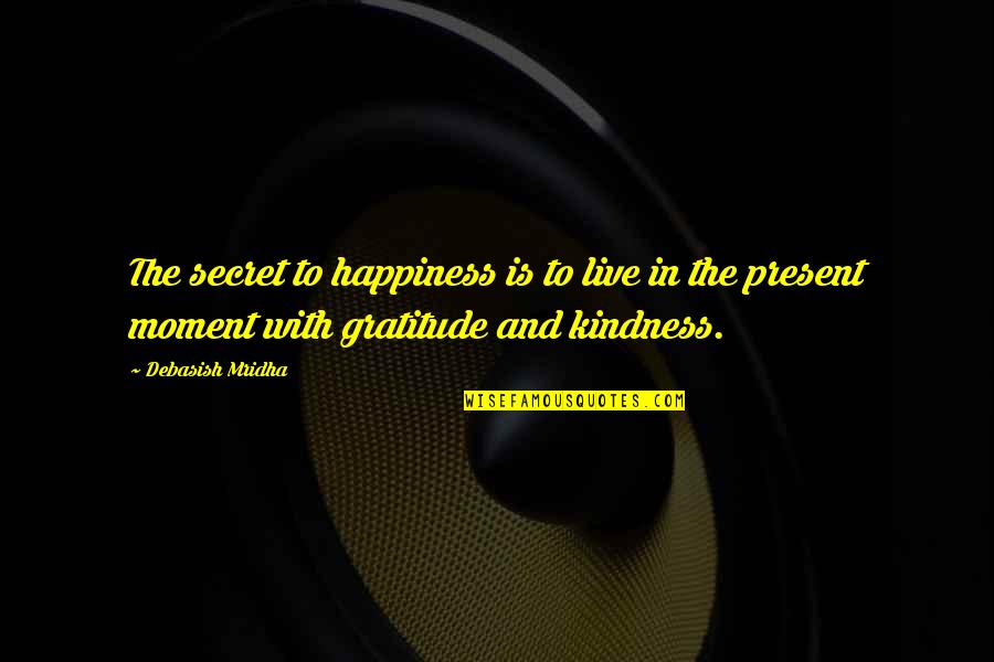 The Secret To Happiness Quotes By Debasish Mridha: The secret to happiness is to live in