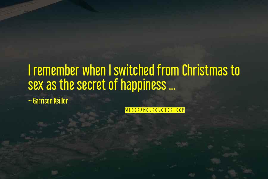 The Secret To Happiness Quotes By Garrison Keillor: I remember when I switched from Christmas to