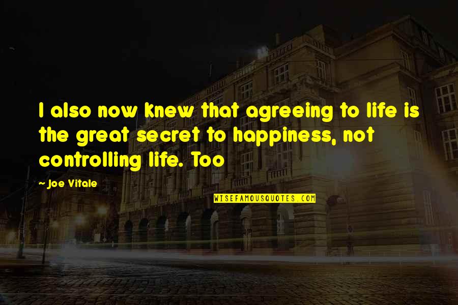 The Secret To Happiness Quotes By Joe Vitale: I also now knew that agreeing to life