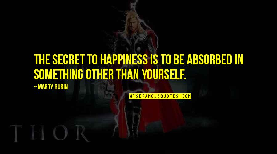 The Secret To Happiness Quotes By Marty Rubin: The secret to happiness is to be absorbed