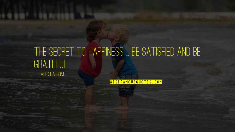 The Secret To Happiness Quotes By Mitch Albom: The secret to happiness ... be satisfied and