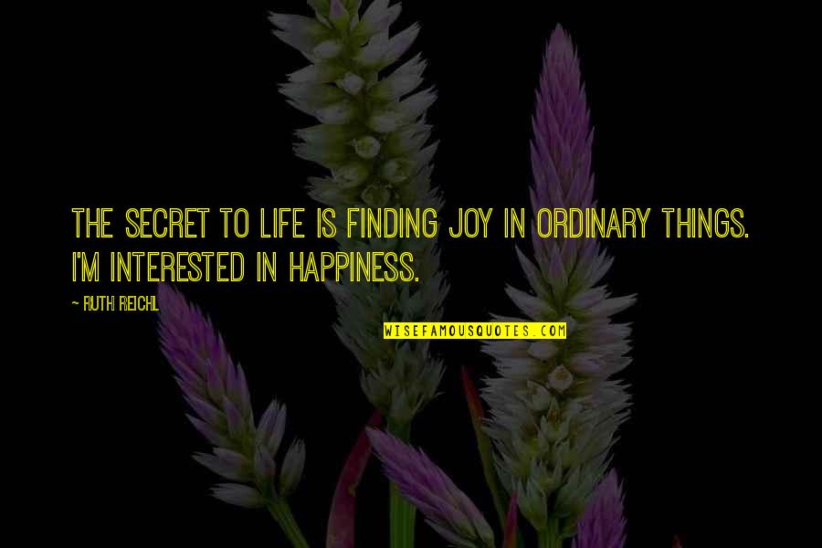 The Secret To Happiness Quotes By Ruth Reichl: The secret to life is finding joy in
