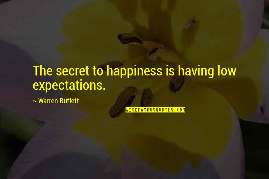 The Secret To Happiness Quotes By Warren Buffett: The secret to happiness is having low expectations.