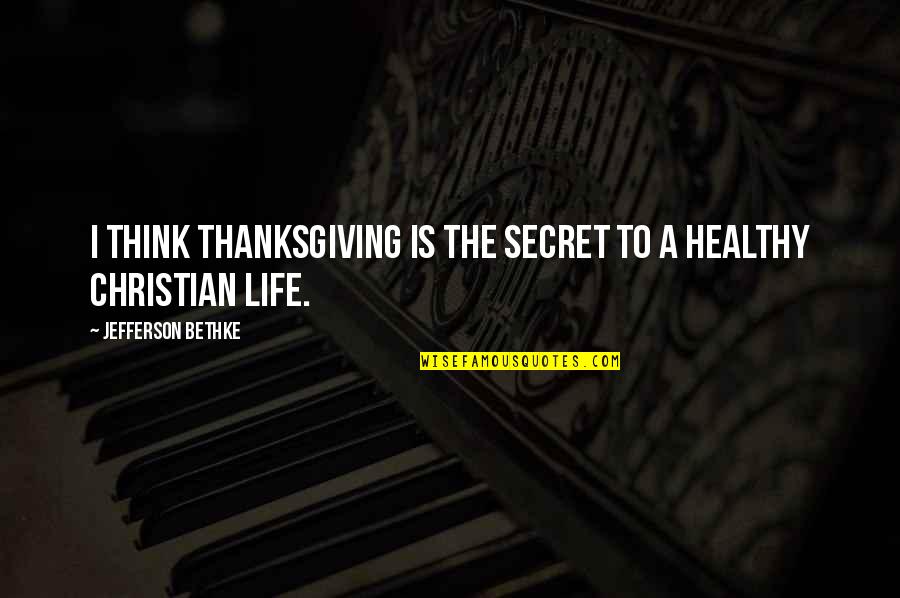The Secret To Life Quotes By Jefferson Bethke: I think thanksgiving is the secret to a