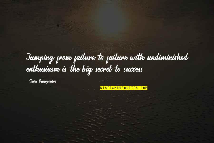 The Secret To Success Quotes By Savas Dimopoulos: Jumping from failure to failure with undiminished enthusiasm The Secret To Success Quotes By Savas Dimopoulos: Jumping from failure to failure with undiminished enthusiasm