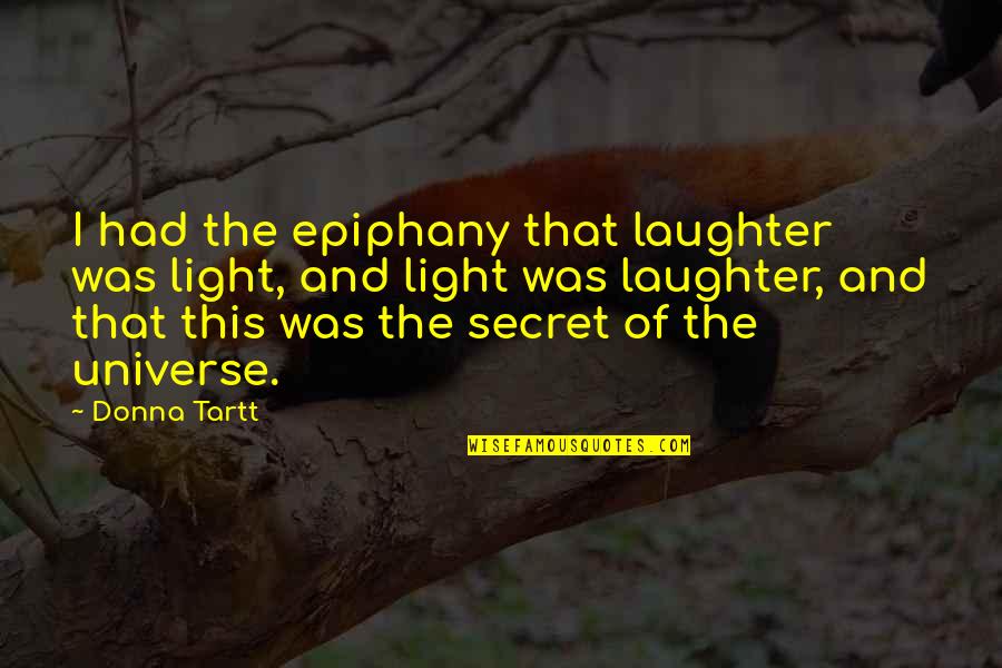 The Secret To The Universe Quotes By Donna Tartt: I had the epiphany that laughter was light,