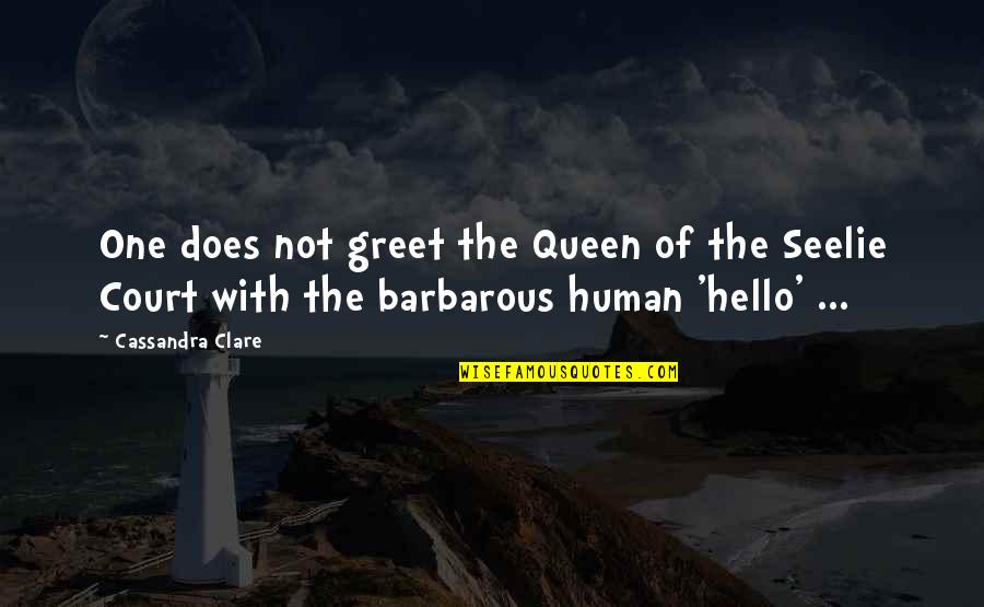 The Seelie Queen Quotes By Cassandra Clare: One does not greet the Queen of the